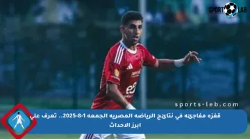 قفزة مفاجئة في نتائج الرياضة المصرية الجمعة 1-8-2025.. تعرف على أبرز الأحداث